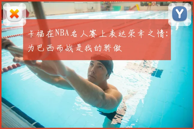 卡福在NBA名人赛上表达荣幸之情:为巴西而战是我的骄傲