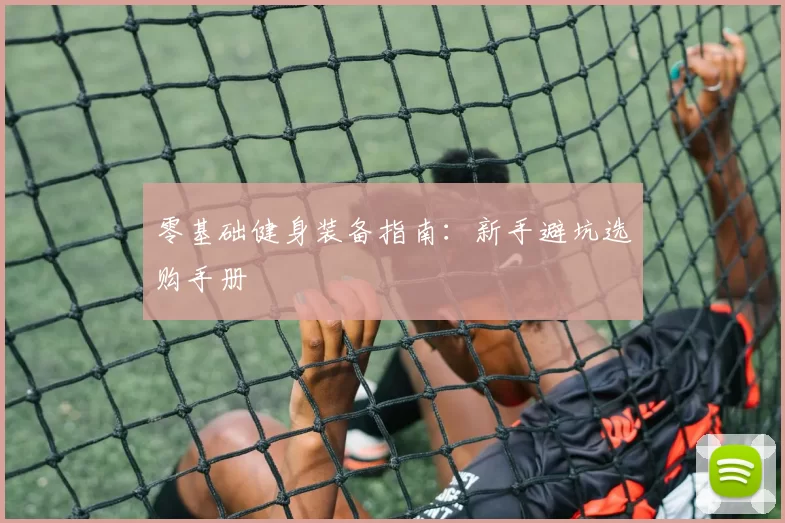 零基础健身装备指南：新手避坑选购手册