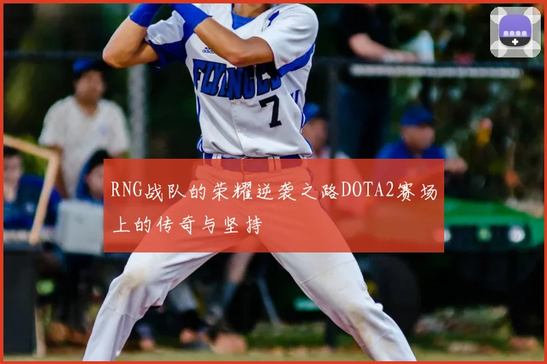 RNG战队的荣耀逆袭之路DOTA2赛场上的传奇与坚持