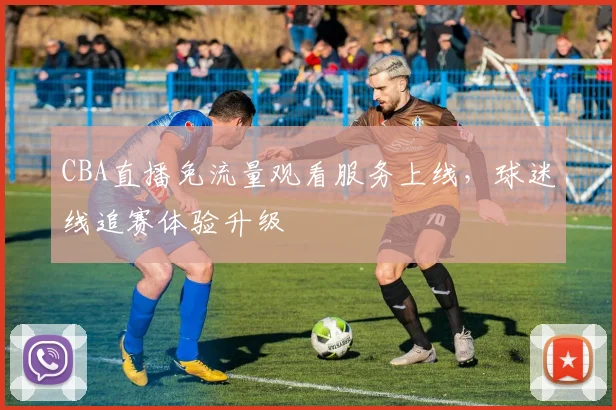CBA直播免流量观看服务上线，球迷线追赛体验升级