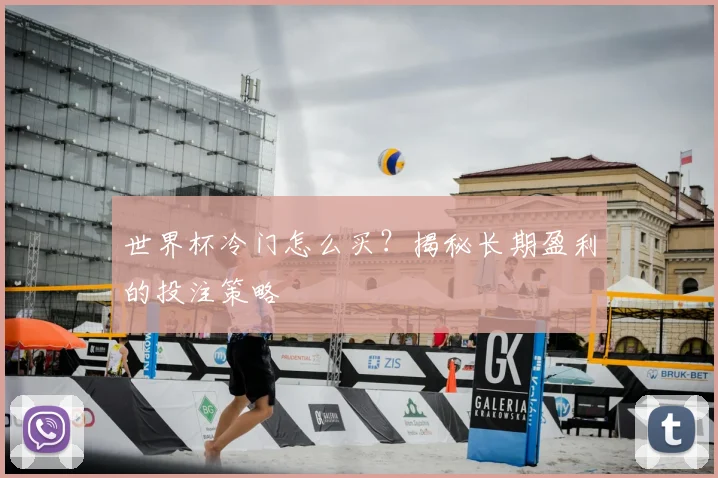 世界杯冷门怎么买?揭秘长期盈利的投注策略