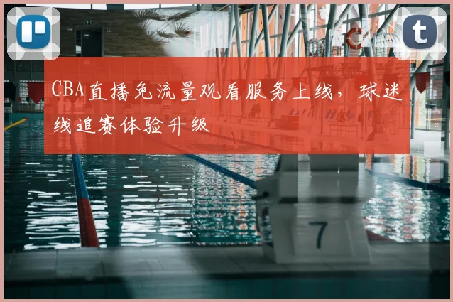 CBA直播免流量观看服务上线，球迷线追赛体验升级