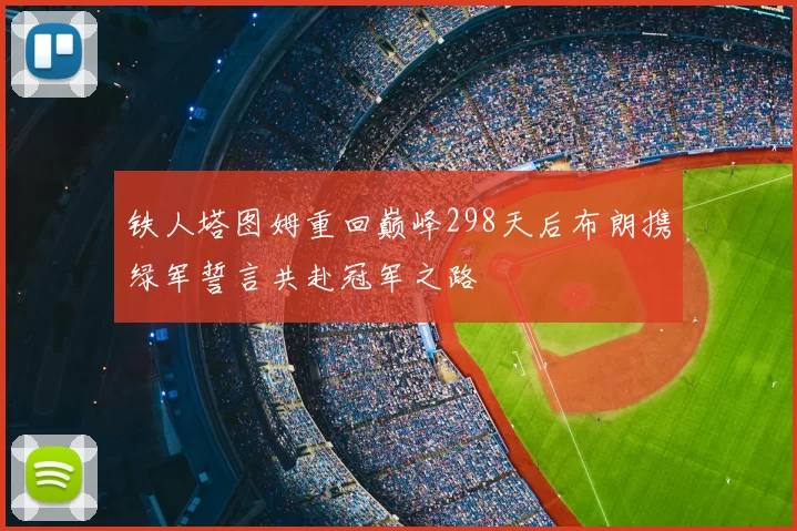 铁人塔图姆重回巅峰298天后布朗携绿军誓言共赴冠军之路