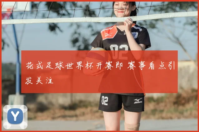 花式足球世界杯开赛即 赛事看点引发关注