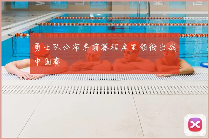 勇士队公布季前赛程库里领衔出战中国赛