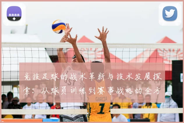 竞技足球的战术革新与技术发展探索：从球员训练到赛事战略的全方位解析