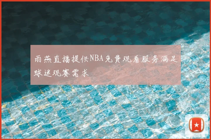 雨燕直播提供NBA免费观看服务满足球迷观赛需求