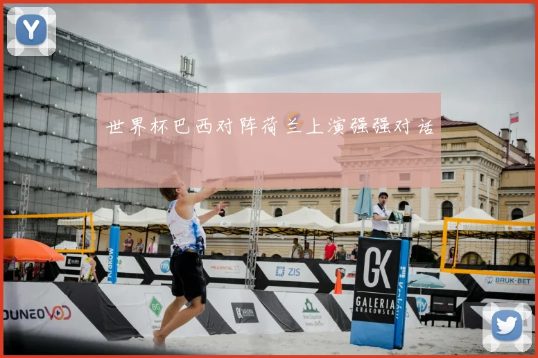 世界杯巴西对阵荷兰上演强强对话