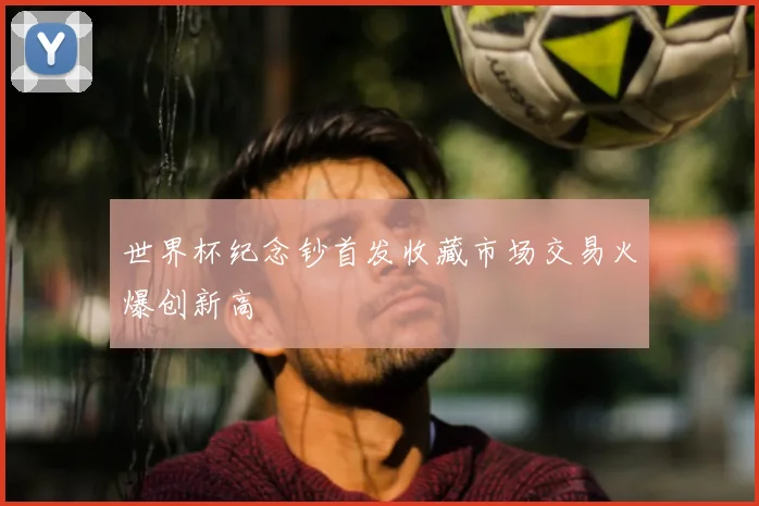 世界杯纪念钞首发收藏市场交易火爆创新高