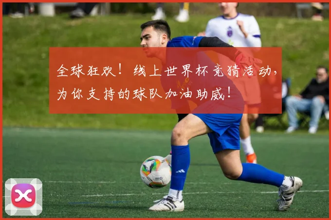 全球狂欢！线上世界杯竞猜活动，为你支持的球队加油助威！