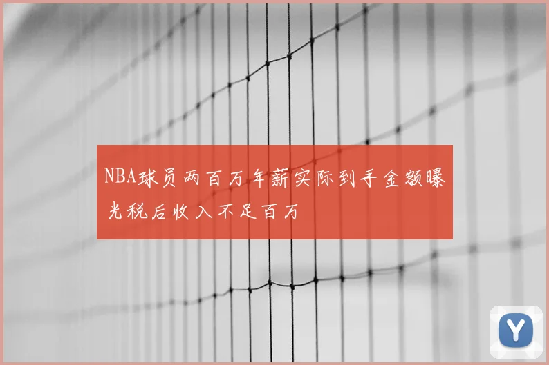 NBA球员两百万年薪实际到手金额曝光税后收入不足百万