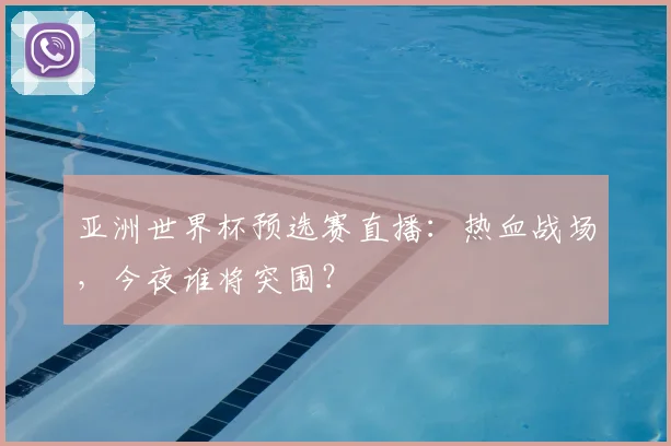亚洲世界杯预选赛直播：热血战场，今夜谁将突围？