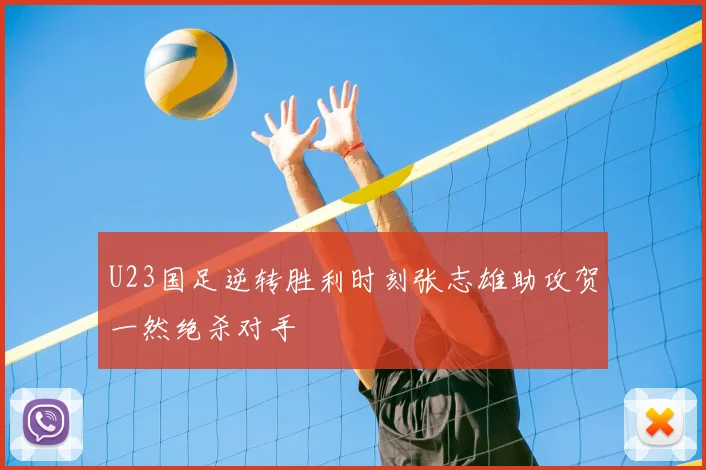 U23国足逆转胜利时刻张志雄助攻贺一然绝杀对手