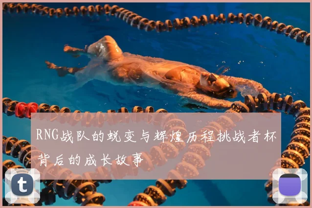 RNG战队的蜕变与辉煌历程挑战者杯背后的成长故事