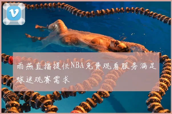 雨燕直播提供NBA免费观看服务满足球迷观赛需求