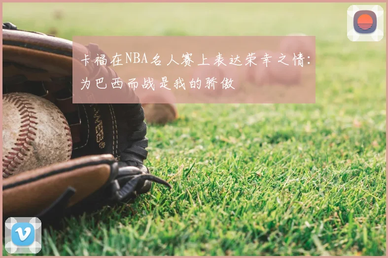 卡福在NBA名人赛上表达荣幸之情：为巴西而战是我的骄傲