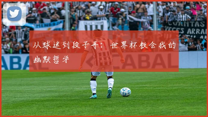 从球迷到段子手：世界杯教会我的幽默哲学