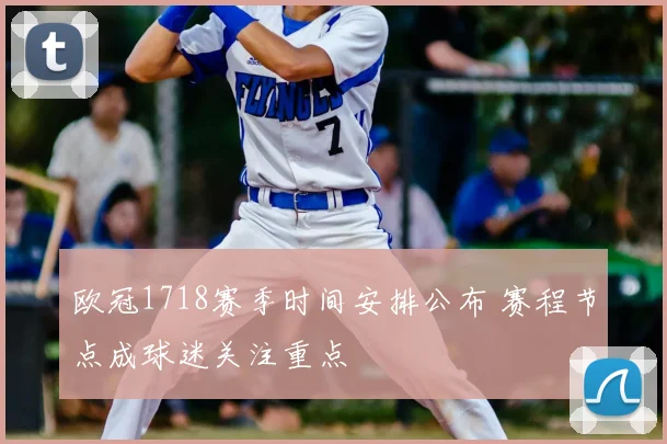 欧冠1718赛季时间安排公布 赛程节点成球迷关注重点