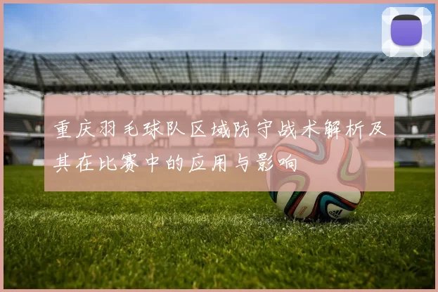 重庆羽毛球队区域防守战术解析及其在比赛中的应用与影响