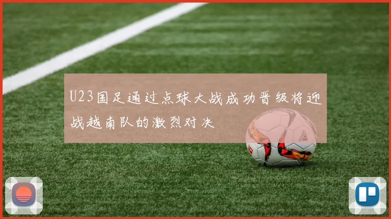U23国足通过点球大战成功晋级将迎战越南队的激烈对决