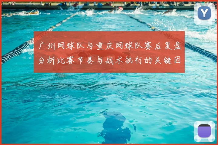 广州网球队与重庆网球队赛后复盘分析比赛节奏与战术执行的关键因素