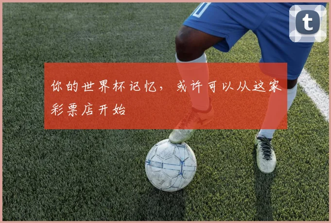 你的世界杯记忆,或许可以从这家彩票店开始