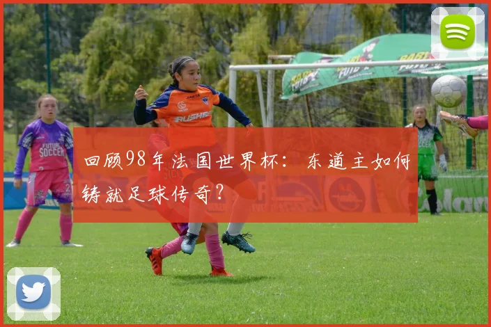 回顾98年法国世界杯:东道主如何铸就足球传奇?