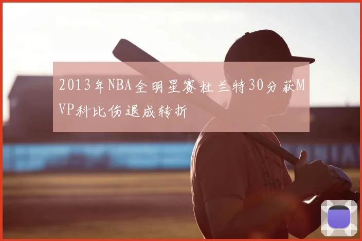 2013年NBA全明星赛杜兰特30分获MVP科比伤退成转折