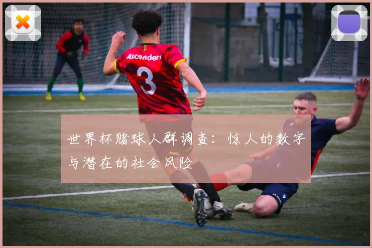 世界杯赌球人群调查：惊人的数字与潜在的社会风险