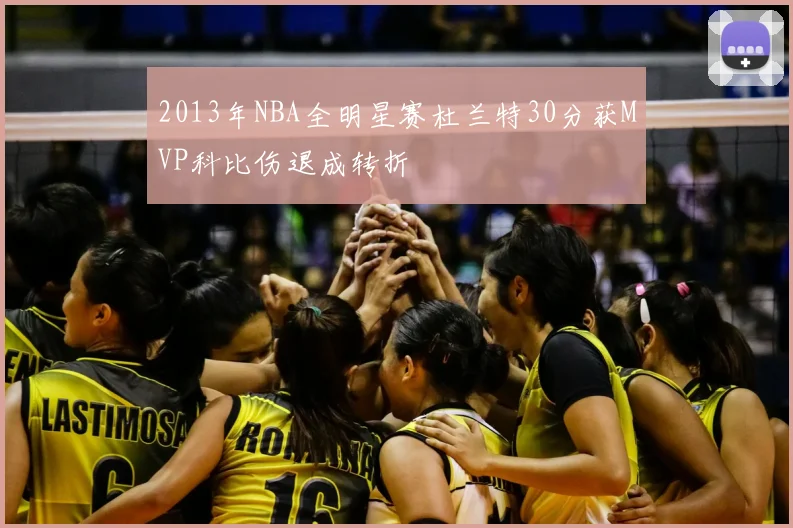 2013年NBA全明星赛杜兰特30分获MVP科比伤退成转折