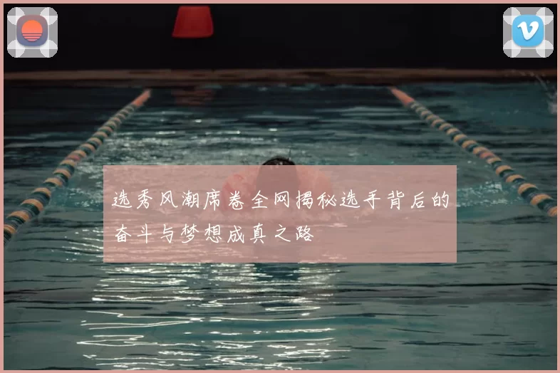 选秀风潮席卷全网揭秘选手背后的奋斗与梦想成真之路