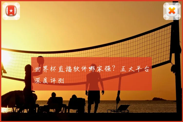 世界杯直播软件哪家强?五大平台深度评测