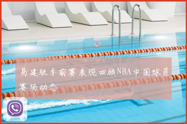 易建联季前赛表现回顾NBA中国球员赛场动态
