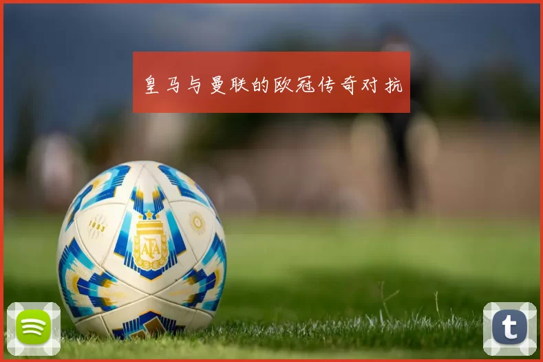 皇马与曼联的欧冠传奇对抗