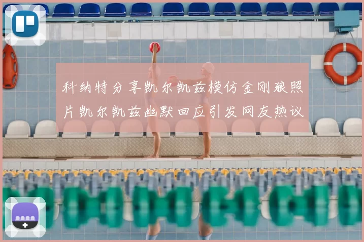 科纳特分享凯尔凯兹模仿金刚狼照片凯尔凯兹幽默回应引发网友热议