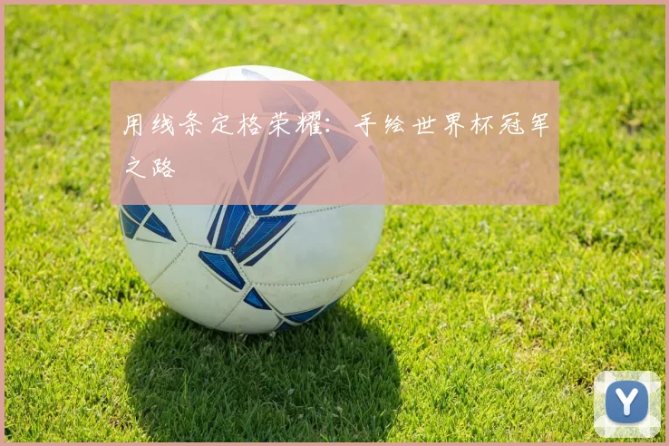 用线条定格荣耀:手绘世界杯冠军之路