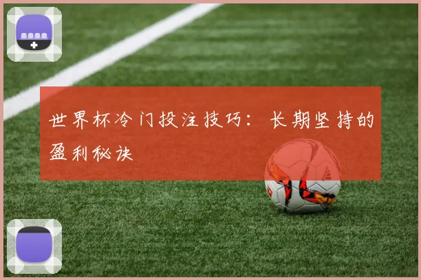 世界杯冷门投注技巧:长期坚持的盈利秘诀
