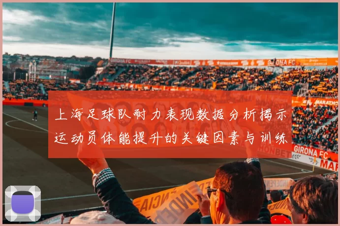 上海足球队耐力表现数据分析揭示运动员体能提升的关键因素与训练策略