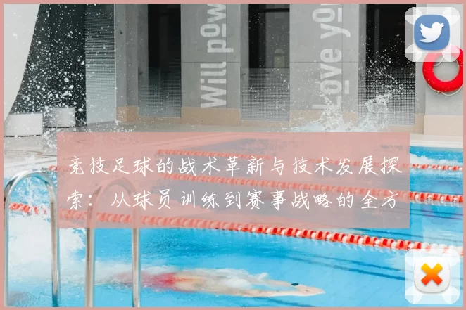 竞技足球的战术革新与技术发展探索：从球员训练到赛事战略的全方位解析