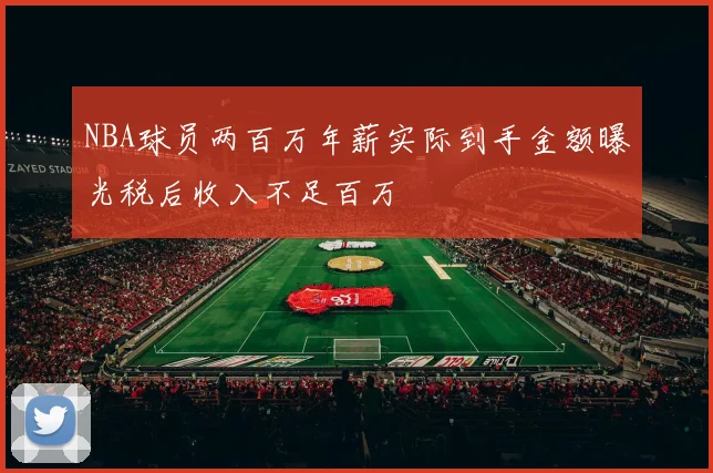 NBA球员两百万年薪实际到手金额曝光税后收入不足百万