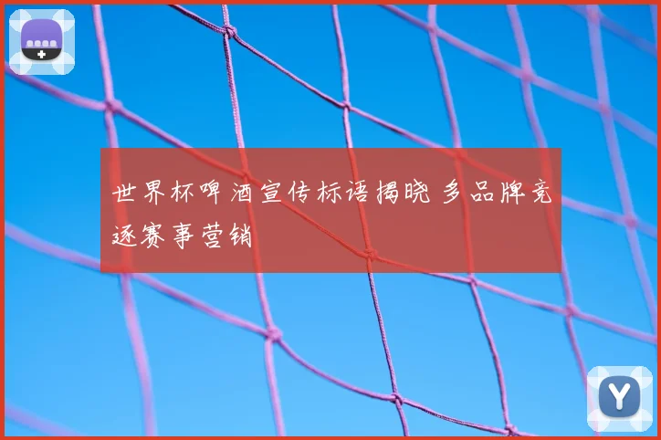 世界杯啤酒宣传标语揭晓 多品牌竞逐赛事营销