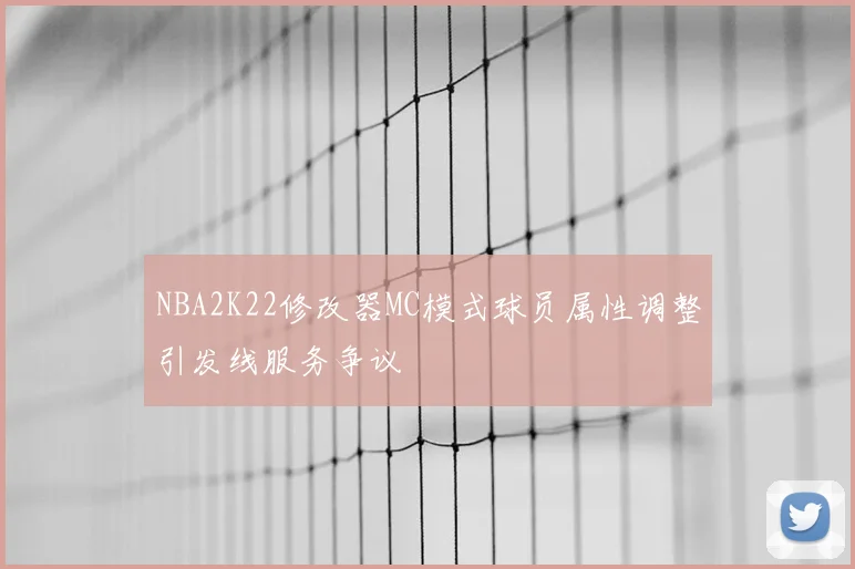 NBA2K22修改器MC模式球员属性调整引发线服务争议
