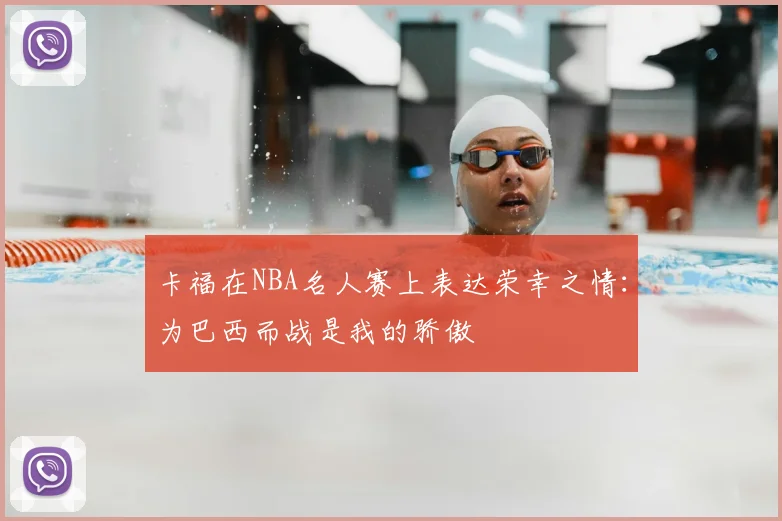 卡福在NBA名人赛上表达荣幸之情：为巴西而战是我的骄傲