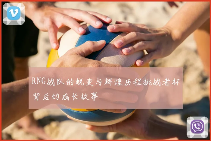 RNG战队的蜕变与辉煌历程挑战者杯背后的成长故事